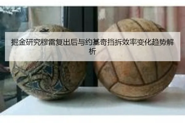 掘金研究穆雷复出后与约基奇挡拆效率变化趋势解析
