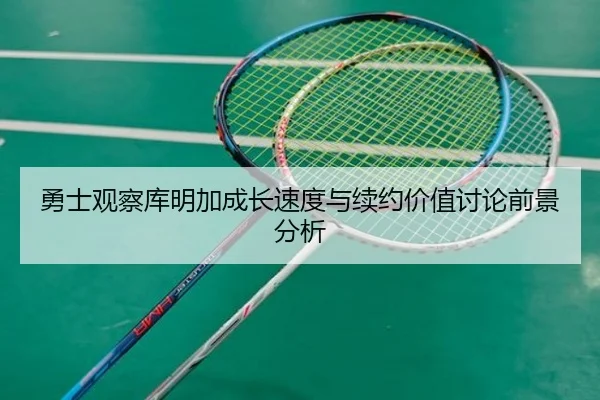 勇士观察库明加成长速度与续约价值讨论前景分析