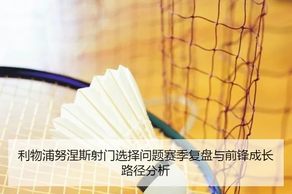 利物浦努涅斯射门选择问题赛季复盘与前锋成长路径分析