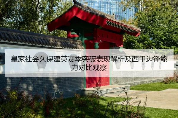 皇家社会久保建英赛季突破表现解析及西甲边锋能力对比观察