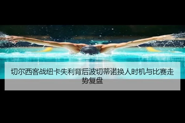 切尔西客战纽卡失利背后波切蒂诺换人时机与比赛走势复盘